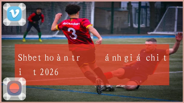 Shbet hoàn trả đánh giá chi tiết 2026