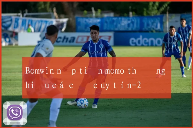 Bomwin nạp tiền momo thương hiệu cá cược uy tín