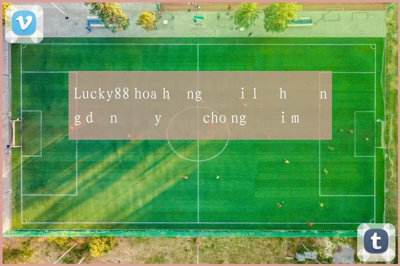 Lucky88 hoa hồng đại lý hướng dẫn đầy đủ cho người mới
