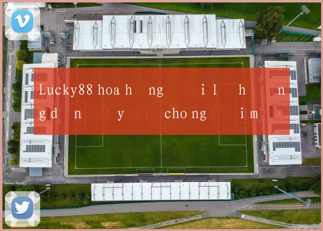 Lucky88 hoa hồng đại lý hướng dẫn đầy đủ cho người mới
