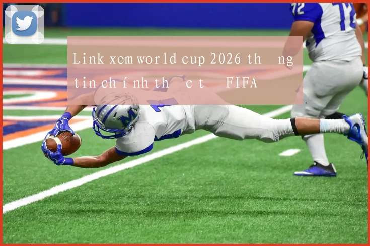 Link xem world cup 2026 thông tin chính thức từ FIFA
